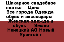 Шикарное свадебное платье. › Цена ­ 8 500 - Все города Одежда, обувь и аксессуары » Женская одежда и обувь   . Ямало-Ненецкий АО,Новый Уренгой г.